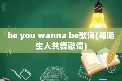 be you wanna be歌词(与陌生人共舞歌词)