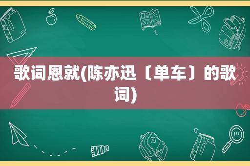 歌词恩就(陈亦迅〔单车〕的歌词)