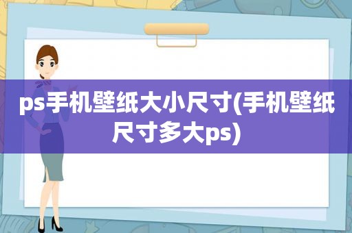 ps手机壁纸大小尺寸(手机壁纸尺寸多大ps)