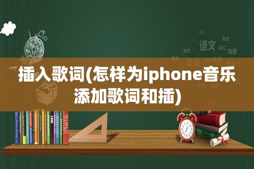 插入歌词(怎样为iphone音乐添加歌词和插)