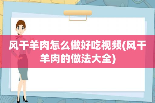 风干羊肉怎么做好吃视频(风干羊肉的做法大全)