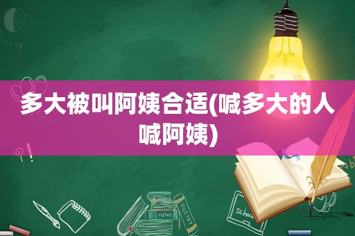 多大被叫阿姨合适(喊多大的人喊阿姨)