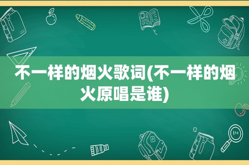 不一样的烟火歌词(不一样的烟火原唱是谁)