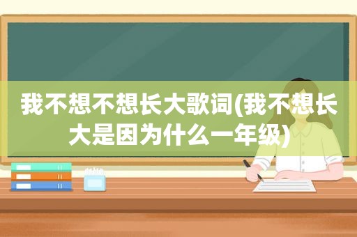 我不想不想长大歌词(我不想长大是因为什么一年级)