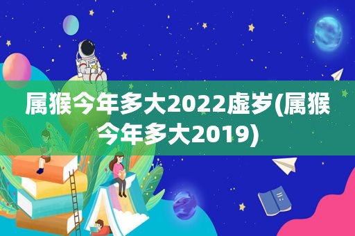 属猴今年多大2022虚岁(属猴今年多大2019)