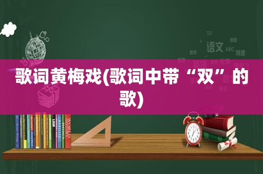 歌词黄梅戏(歌词中带“双”的歌)