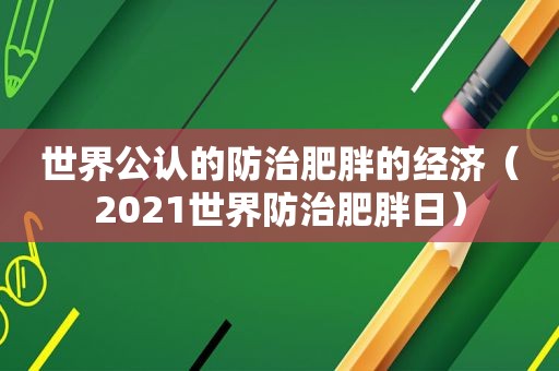 世界公认的防治肥胖的经济（2021世界防治肥胖日）