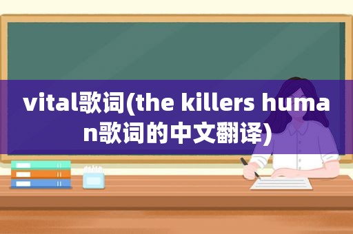 vital歌词(the killers human歌词的中文翻译)