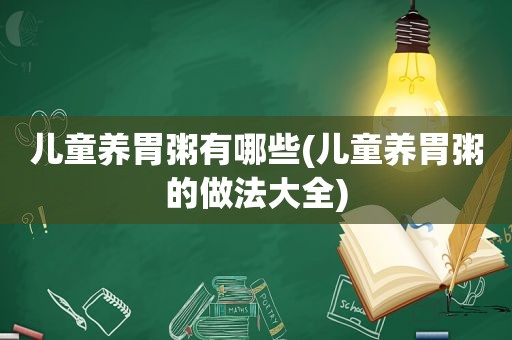 儿童养胃粥有哪些(儿童养胃粥的做法大全)