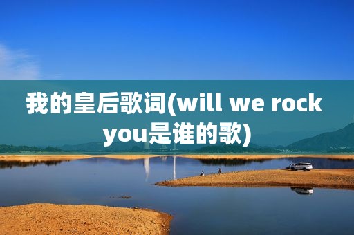 我的皇后歌词(will we rock you是谁的歌)