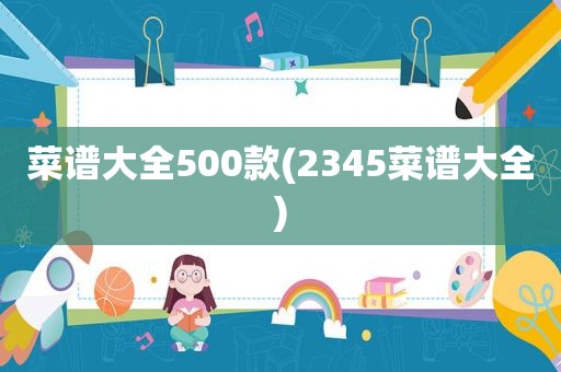 菜谱大全500款(2345菜谱大全)