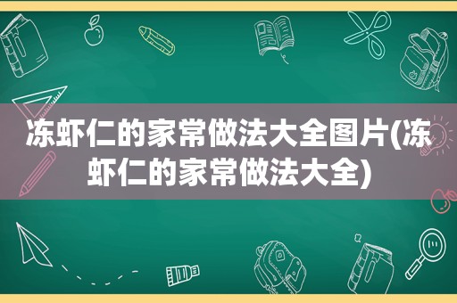 冻虾仁的家常做法大全图片(冻虾仁的家常做法大全)