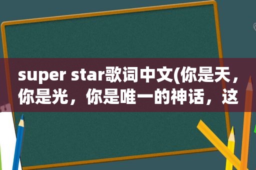 super star歌词中文(你是天，你是光，你是唯一的神话，这句歌词是she的哪首歌)