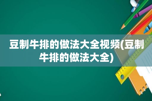 豆制牛排的做法大全视频(豆制牛排的做法大全)