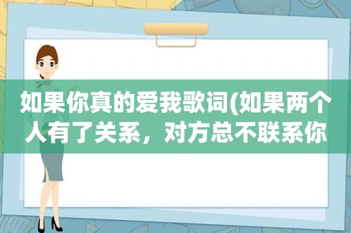 如果你真的爱我歌词(如果两个人有了关系，对方总不联系你，朋友圈也不点赞，偶尔约你吃饭，男的是什么意思)