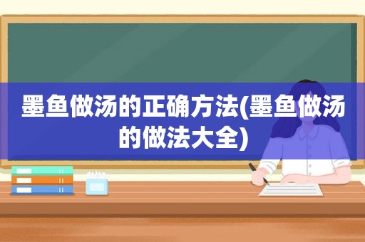 墨鱼做汤的正确方法(墨鱼做汤的做法大全)