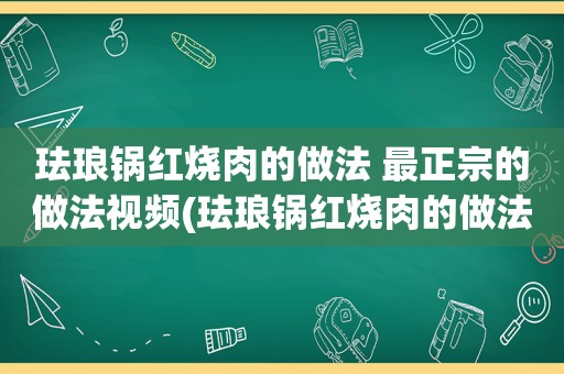 珐琅锅红烧肉的做法 最正宗的做法视频(珐琅锅红烧肉的做法)