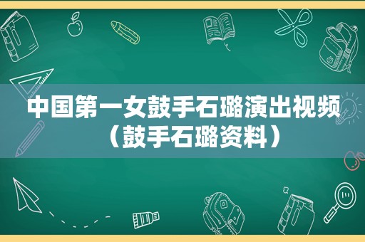 中国第一女鼓手石璐演出视频（鼓手石璐资料）