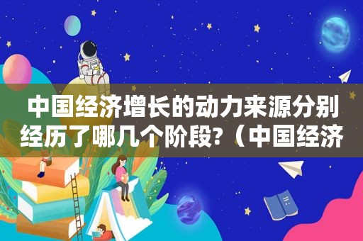 中国经济增长的动力来源分别经历了哪几个阶段?（中国经济发展的动力是什么）