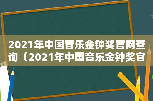 2021年中国音乐金钟奖官网查询（2021年中国音乐金钟奖官网首页）