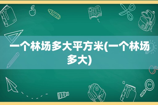 一个林场多大平方米(一个林场多大)