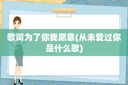 歌词为了你我愿意(从未爱过你是什么歌)