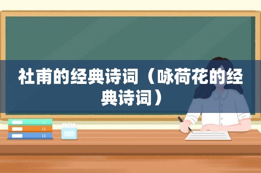 社甫的经典诗词（咏荷花的经典诗词）