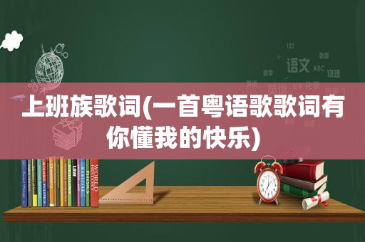 上班族歌词(一首粤语歌歌词有你懂我的快乐)