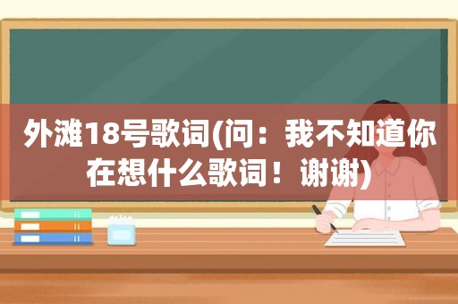 外滩18号歌词(问：我不知道你在想什么歌词！谢谢)