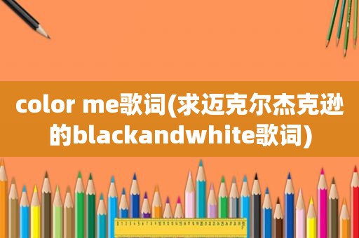 color me歌词(求迈克尔杰克逊的blackandwhite歌词)