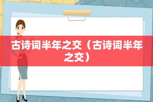 古诗词半年之交（古诗词半年之交）