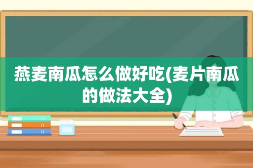 燕麦南瓜怎么做好吃(麦片南瓜的做法大全)