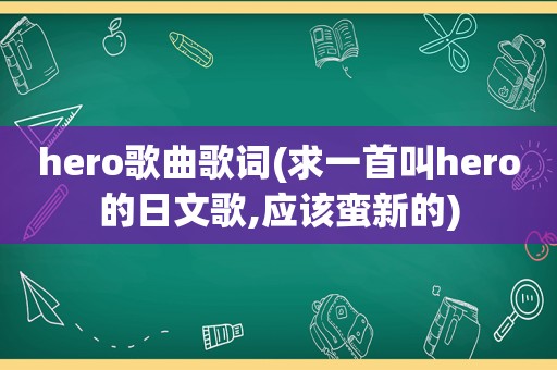 hero歌曲歌词(求一首叫hero的日文歌,应该蛮新的)