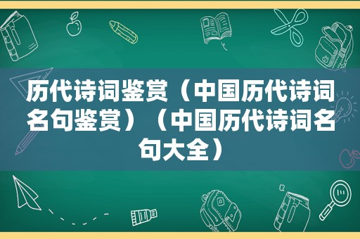 历代诗词鉴赏（中国历代诗词名句鉴赏）（中国历代诗词名句大全）