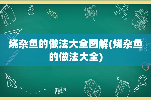 烧杂鱼的做法大全图解(烧杂鱼的做法大全)