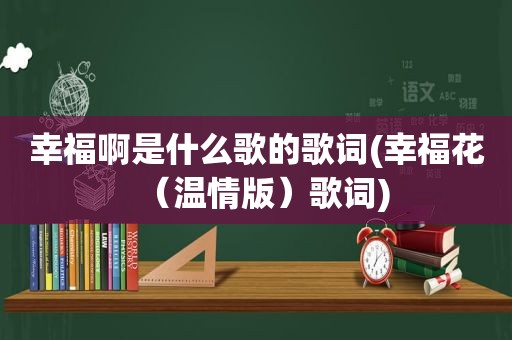 幸福啊是什么歌的歌词(幸福花（温情版）歌词)