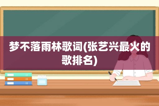 梦不落雨林歌词(张艺兴最火的歌排名)