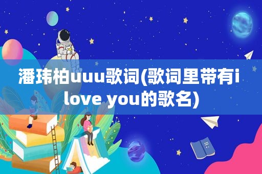 潘玮柏uuu歌词(歌词里带有i love you的歌名)