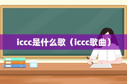 iccc是什么歌（iccc歌曲）