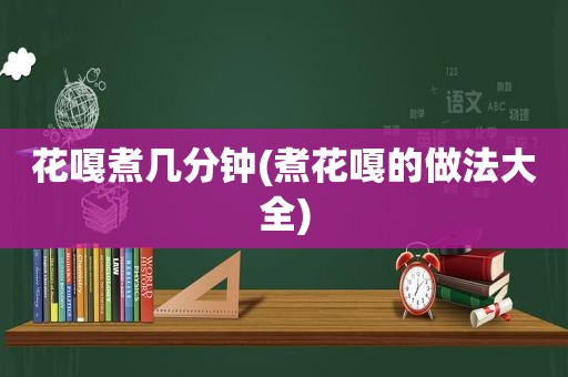 花嘎煮几分钟(煮花嘎的做法大全)