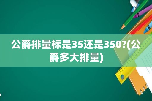 公爵排量标是35还是350?(公爵多大排量)