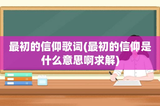 最初的信仰歌词(最初的信仰是什么意思啊求解)