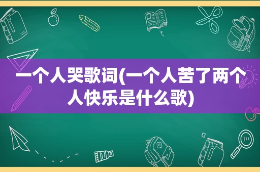 一个人哭歌词(一个人苦了两个人快乐是什么歌)