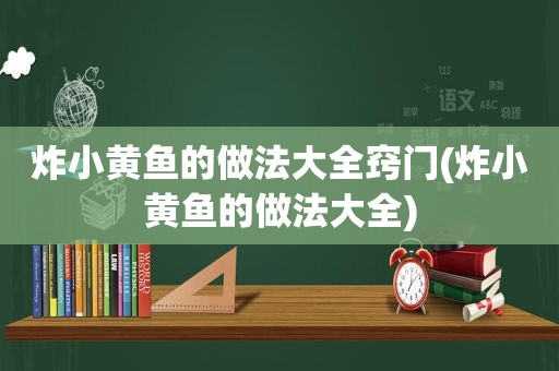 炸小黄鱼的做法大全窍门(炸小黄鱼的做法大全)