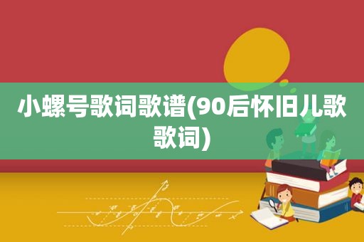 小螺号歌词歌谱(90后怀旧儿歌歌词)