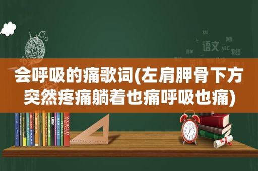 会呼吸的痛歌词(左肩胛骨下方突然疼痛躺着也痛呼吸也痛)