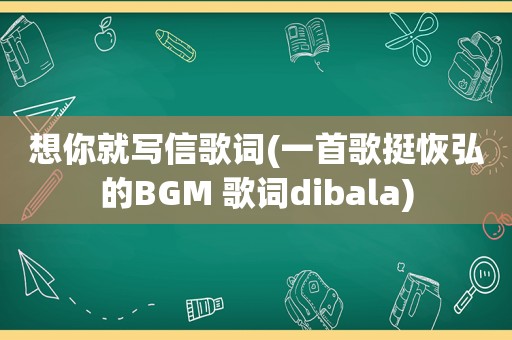 想你就写信歌词(一首歌挺恢弘的BGM 歌词dibala)