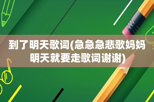 到了明天歌词(急急急悲歌妈妈明天就要走歌词谢谢)