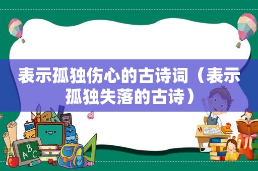 表示孤独伤心的古诗词（表示孤独失落的古诗）