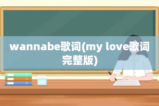 wannabe歌词(my love歌词完整版)